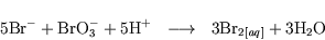 \begin{displaymath}\mathrm{5 Br^- + BrO_3^- + 5 H^+ \ \ \longrightarrow\ \ 3 Br_{2 \mathit{[aq]}} + 3H_2O}\end{displaymath}