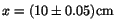 $x=(10\pm 0.05)\mbox{cm}$