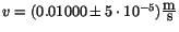 $v=(0.01000 \pm 5\cdot 10^{-5})\frac{\mbox{m}}{\mbox{s}}$
