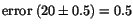 $\mbox{error}\;(20\pm 0.5)=0.5$